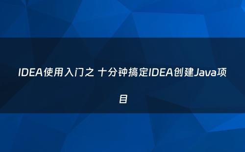 IDEA使用入门之 十分钟搞定IDEA创建Java项目