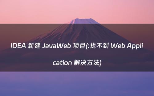 IDEA 新建 JavaWeb 项目(:找不到 Web Application 解决方法)