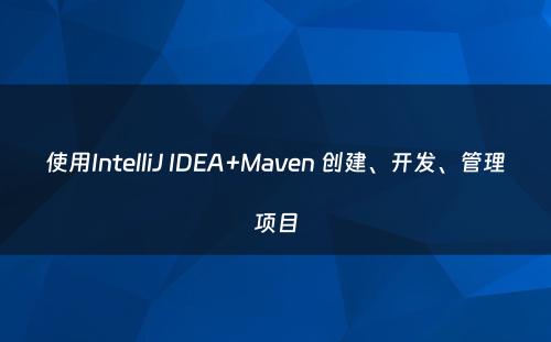 使用IntelliJ IDEA+Maven 创建、开发、管理项目
