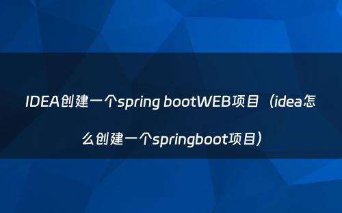 IDEA创建一个spring bootWEB项目（idea怎么创建一个springboot项目）