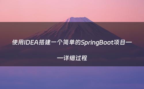 使用IDEA搭建一个简单的SpringBoot项目——详细过程
