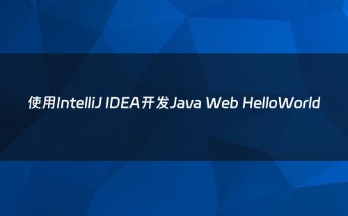 使用IntelliJ IDEA开发Java Web HelloWorld
