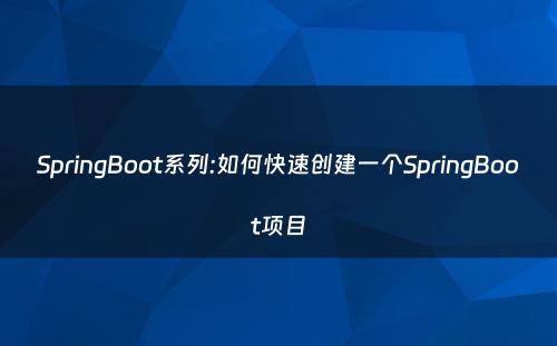 SpringBoot系列:如何快速创建一个SpringBoot项目