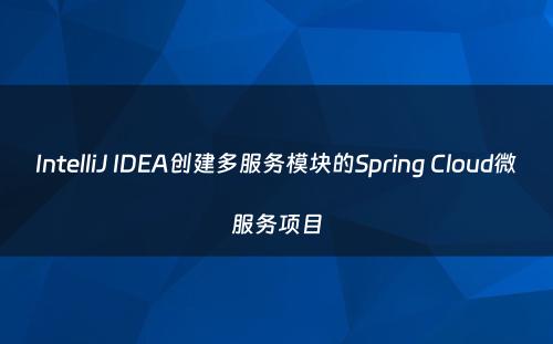 IntelliJ IDEA创建多服务模块的Spring Cloud微服务项目