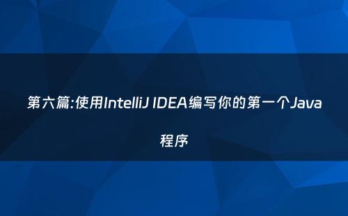 第六篇:使用IntelliJ IDEA编写你的第一个Java程序