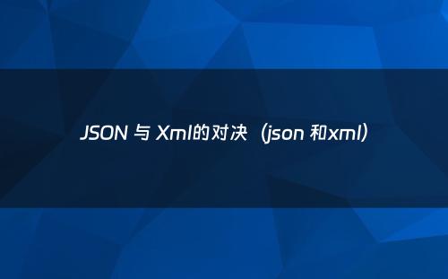 JSON 与 Xml的对决（json 和xml）