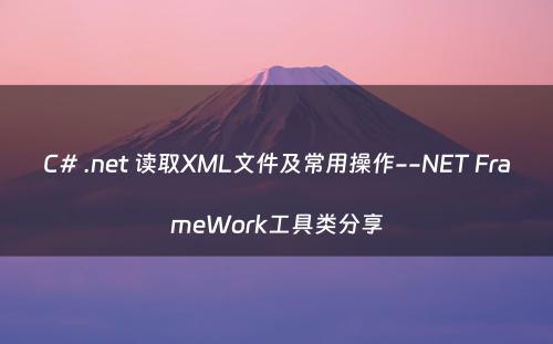 C# .net 读取XML文件及常用操作--NET FrameWork工具类分享