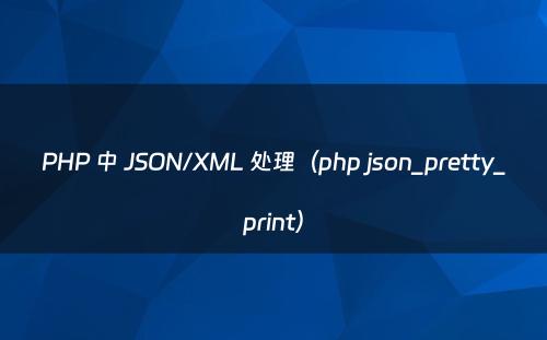 PHP 中 JSON/XML 处理（php json_pretty_print）