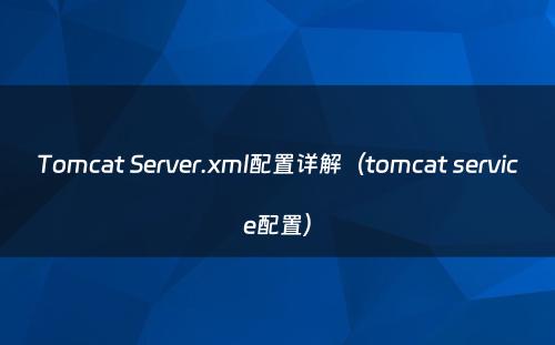 Tomcat Server.xml配置详解（tomcat service配置）