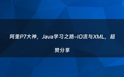 阿里P7大神，Java学习之路-IO流与XML，超赞分享