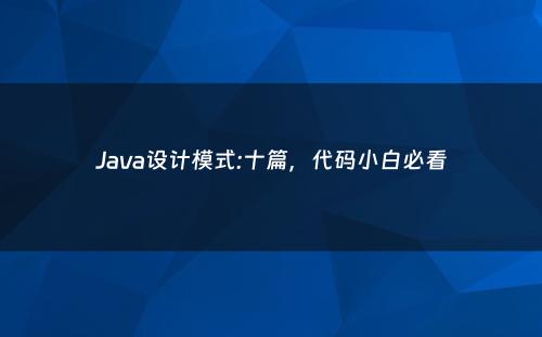 Java设计模式:十篇，代码小白必看