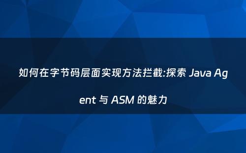 如何在字节码层面实现方法拦截:探索 Java Agent 与 ASM 的魅力