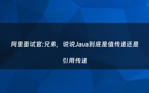 阿里面试官:兄弟，说说Java到底是值传递还是引用传递