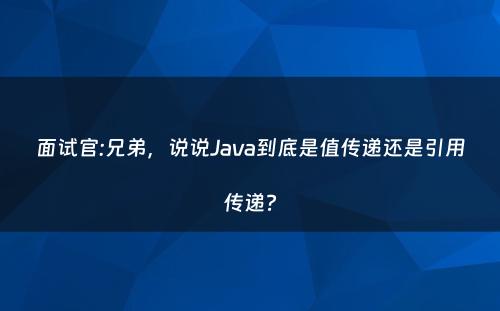 面试官:兄弟，说说Java到底是值传递还是引用传递?