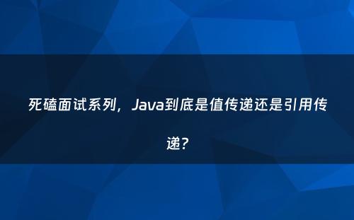 死磕面试系列，Java到底是值传递还是引用传递?