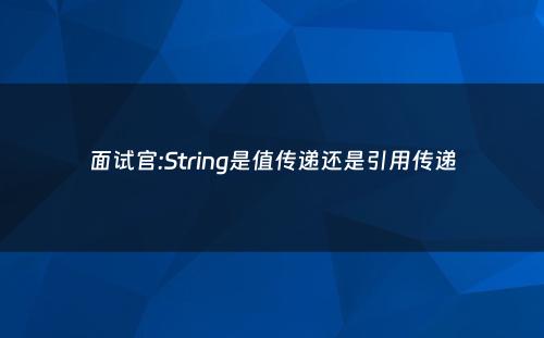 面试官:String是值传递还是引用传递