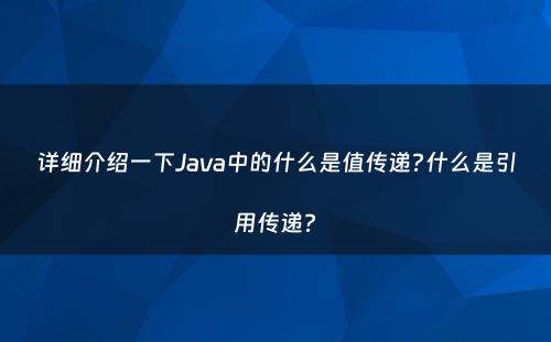 详细介绍一下Java中的什么是值传递?什么是引用传递?