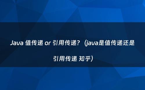 Java 值传递 or 引用传递?（java是值传递还是引用传递 知乎）