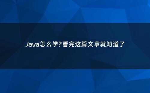 Java怎么学?看完这篇文章就知道了