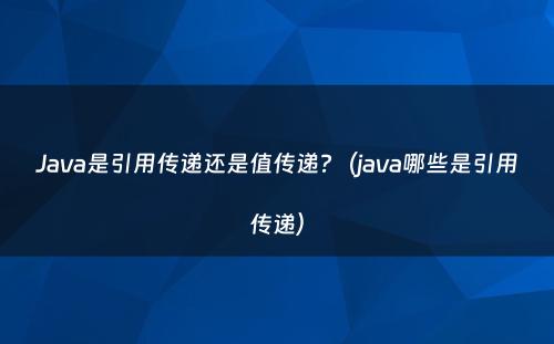 Java是引用传递还是值传递?（java哪些是引用传递）