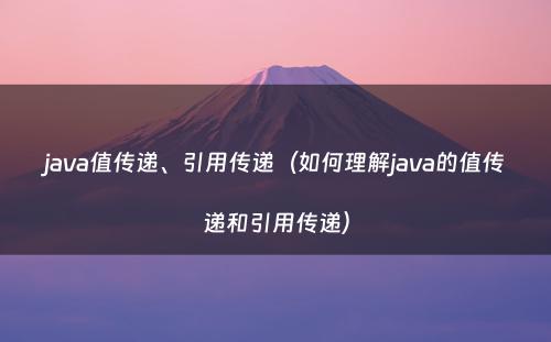 java值传递、引用传递（如何理解java的值传递和引用传递）