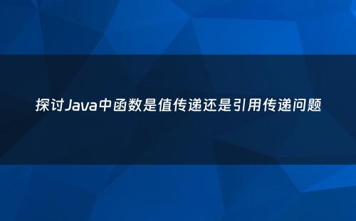 探讨Java中函数是值传递还是引用传递问题