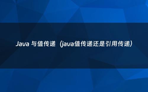 Java 与值传递（java值传递还是引用传递）