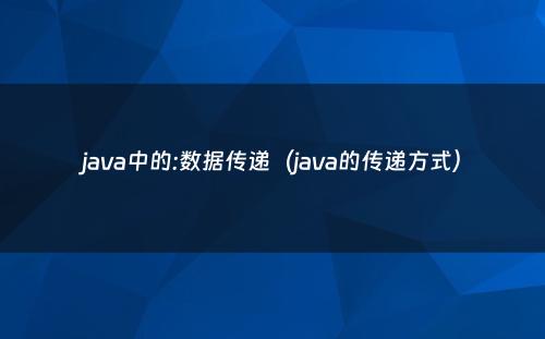 java中的:数据传递（java的传递方式）