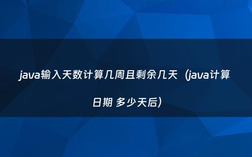java输入天数计算几周且剩余几天（java计算日期 多少天后）