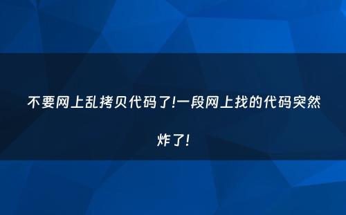 不要网上乱拷贝代码了!一段网上找的代码突然炸了!