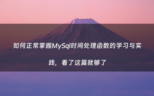 如何正常掌握MySql时间处理函数的学习与实践，看了这篇就够了