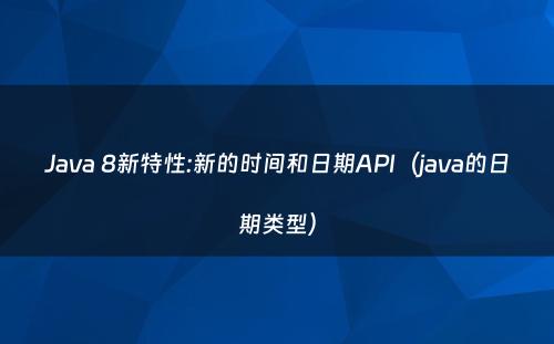 Java 8新特性:新的时间和日期API（java的日期类型）
