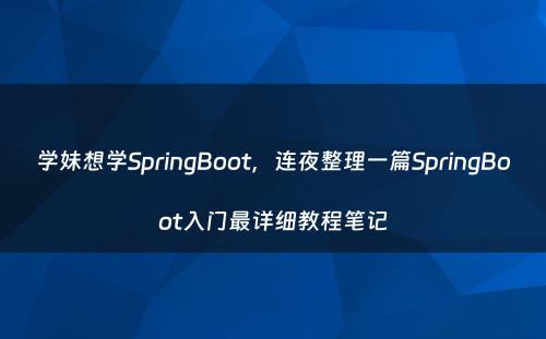 学妹想学SpringBoot，连夜整理一篇SpringBoot入门最详细教程笔记