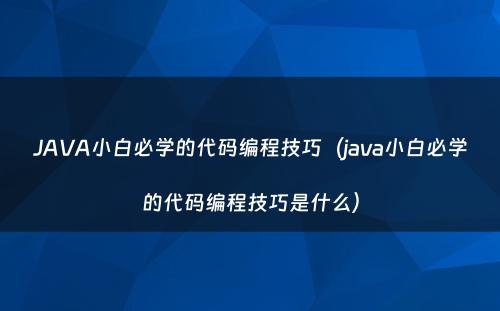 JAVA小白必学的代码编程技巧（java小白必学的代码编程技巧是什么）