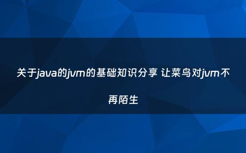 关于java的jvm的基础知识分享 让菜鸟对jvm不再陌生