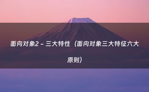 面向对象2 - 三大特性（面向对象三大特征六大原则）