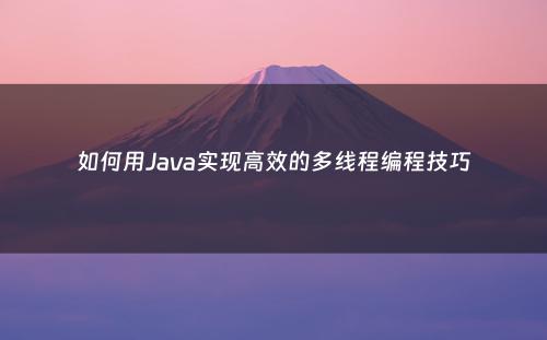 如何用Java实现高效的多线程编程技巧