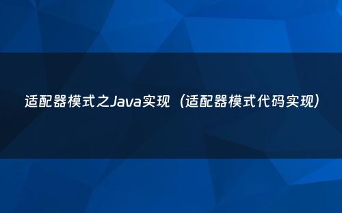 适配器模式之Java实现（适配器模式代码实现）
