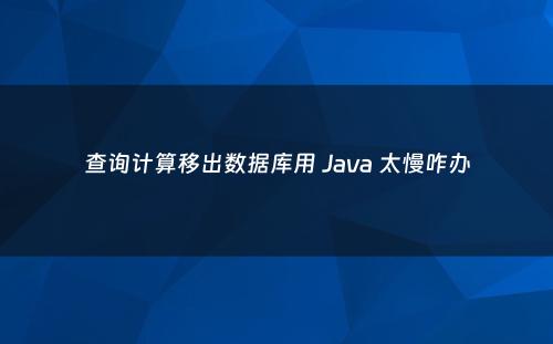 查询计算移出数据库用 Java 太慢咋办