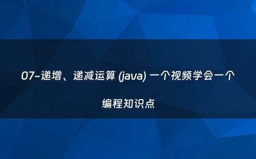 07-递增、递减运算 (java) 一个视频学会一个编程知识点