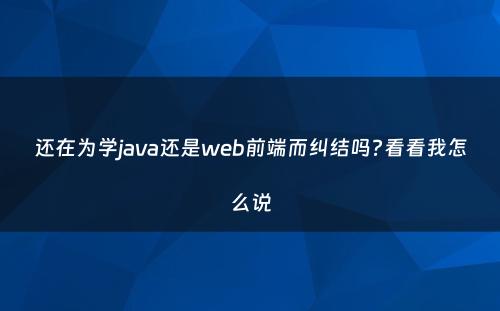 还在为学java还是web前端而纠结吗?看看我怎么说