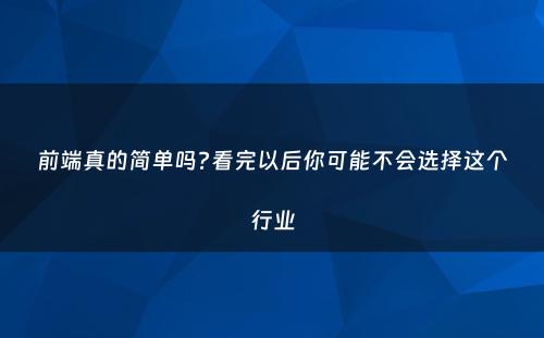 前端真的简单吗?看完以后你可能不会选择这个行业