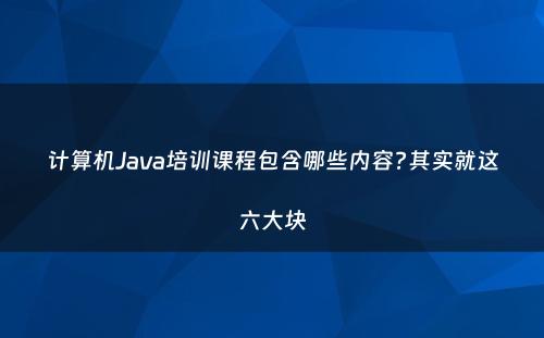 计算机Java培训课程包含哪些内容?其实就这六大块