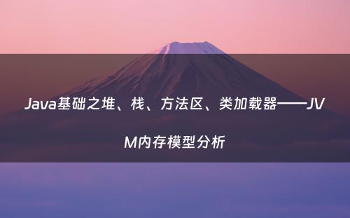 Java基础之堆、栈、方法区、类加载器——JVM内存模型分析