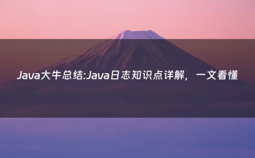 Java大牛总结:Java日志知识点详解，一文看懂