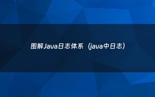 图解Java日志体系（java中日志）