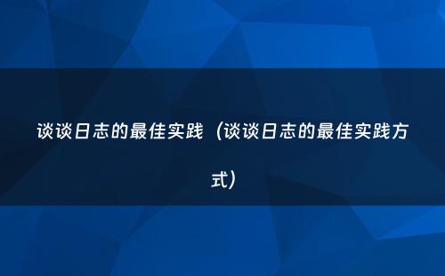谈谈日志的最佳实践（谈谈日志的最佳实践方式）