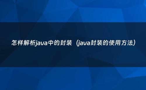 怎样解析java中的封装（java封装的使用方法）
