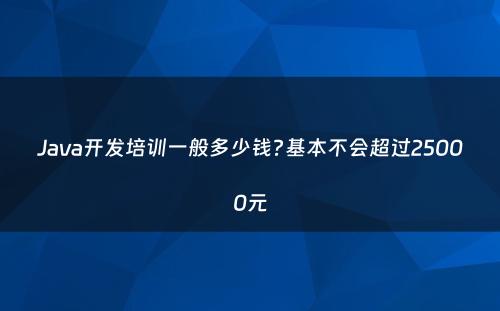 Java开发培训一般多少钱?基本不会超过25000元
