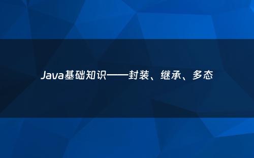 Java基础知识——封装、继承、多态